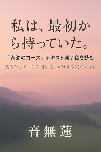 私は、最初から持っていた。: 『奇跡のコース』テキスト第7章を読む 奇跡のコース テキストを読む (目覚めの本棚)