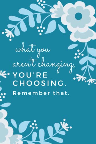 What You Aren't Changing. You're Choosing. Remember That.: Hardcover / Inspiring Daily To Do List Notebook for Women / 6x9 Journal Checklist with Note ... Person / Cute Card Alternative / Blue Floral