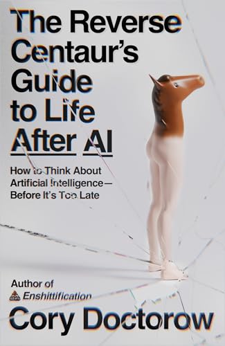 The Reverse Centaur's Guide to Life After AI: How to Think About Artificial Intelligence—Before It's Too Late (English Edition)