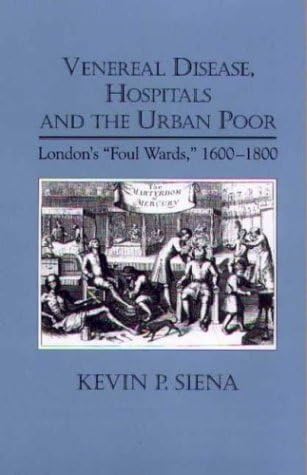 Venereal Disease, Hospitals and the Urban Poor: London's "Foul Wards," 1600-1800 (4) (Rochester Studies in Medical History)