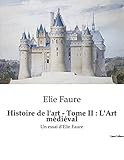  Histoire de l\'art - Tome II : L\'Art médiéval: Un essai d\'Elie Faure