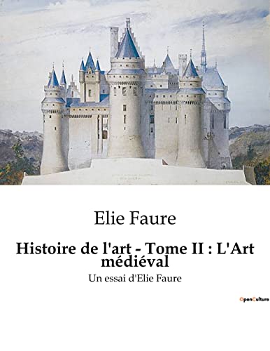 Histoire de l'art - Tome II: L'Art médiéval: Un essai d'Elie Faure (French Edition)