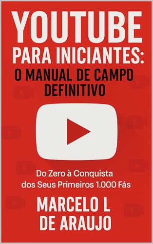 YOUTUBE PARA INICIANTES: O MANUAL DE CAMPO DEFINITIVO: Do Zero à Conquista dos Seus Primeiros 1.000 Fãs (Portuguese Edition)