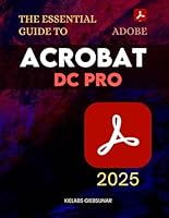 The Essential Guide to Adobe Acrobat DC Pro: Master Powerful PDF Tools And Advanced Document Features To Create Edit Secure And Automate Professional Files With Speed Precision And Creativity B0F637W9FL Book Cover