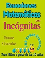 Ecuaciones Matemáticas con Incógnitas: Sumas Cruzadas. Restas. Multiplicaciones. Para Niños a partir de los 10 Años. 200 operaciones algebraicas. (Matemáticas para Todos) (Spanish Edition) B0D9WC3XX4 Book Cover