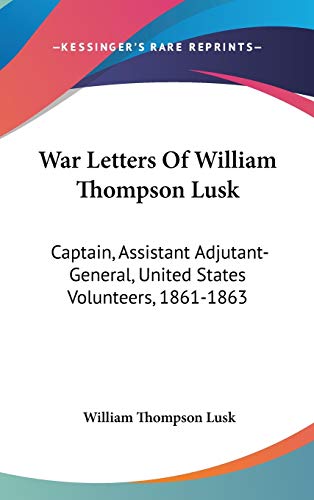 War Letters Of William Thompson Lusk: Captain, Assistant Adjutant-General, United States Volunteers, 1861-1863