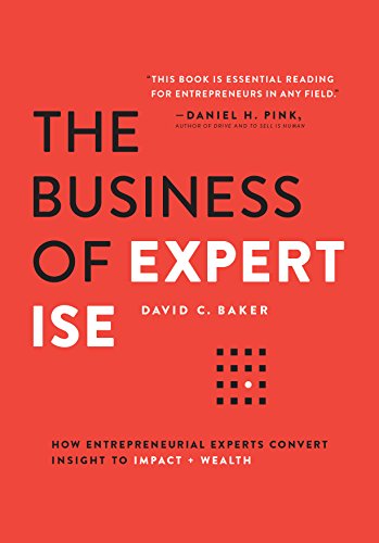 The Business of Expertise: How Entrepreneurial Experts Convert Insight to Impact + Wealth