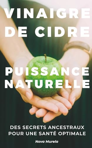 Vinaigre de Cidre : Puissance Naturelle: Des secrets ancestraux pour une santé optimale