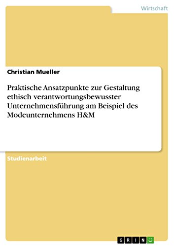 Praktische Ansatzpunkte zur Gestaltung ethisch verantwortungsbewusster Unternehmensführung am Beispiel des Modeunternehmens H&M (German Edition)
