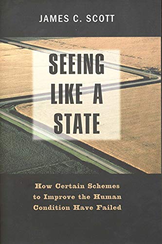 Seeing like a State: How Certain Schemes to Improve the Human Condition Have Failed Seeing like a State: How Certain Schemes to Improve the Human Condition Have Failed