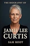 The Biography of Jamie Lee Curtis: An Actress, An Author, An Advocate
