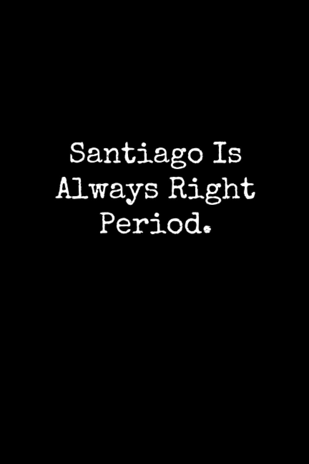Santiago Is Always Right Period: Santiago Notebook, Funny Gift For Santiago, Personal Santiago Journal, Santiago Gift Ideas, Santiago Notepad