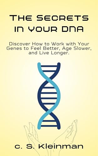 The Secrets in Your DNA: A Fascinating Guide to Genes, Aging, Disease, and the Hidden Power of Your Cells. Discover How to Work with Your Genes to Feel Better, Age Slower, and Live Longer.