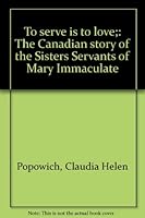 To serve is to love;: The Canadian story of the Sisters Servants of Mary Immaculate 096904500X Book Cover