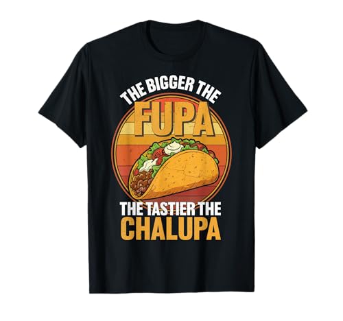 Bigger The FUPA Tastier The Chalupa Funny Food Lovers T-Shirt