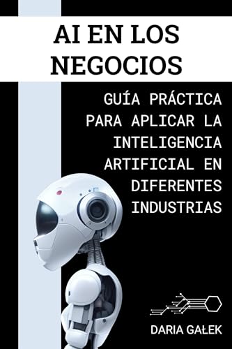 Ai En Los Negocios: Guía Práctica Para Aplicar La Inteligencia Artificial En Diferentes Industrias Ai En Los Negocios: Guía Práctica Para Aplicar La Inteligencia Artificial En Diferentes Industrias