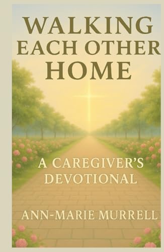 Walking Each Other Home: A Caregiver's Devotional (Walking Each Other Home Series)
