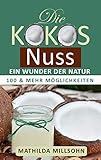 Die Kokosnuss - ein Wunder der Natur: Kokosöl, Kokosmehl, Kokosblütenzucker - 100 und mehr...