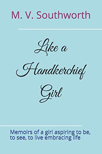 Like a Handkerchief Girl: Memoirs of a girl aspiring to be, to see, to live embracing life (Handkerchief Girl Books)
