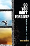 So You Can't Forgive: Moving Towards Freedom