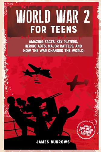 World War 2 for Teens: Amazing Facts, Key Players, Heroic