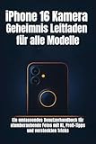 iPhone 16 Kamera Geheimnis Leitfaden für alle Modelle: Ein umfassendes Benutzerhandbuch für atemberaubende Fotos mit KI, Profi-Tipps und versteckten Tricks