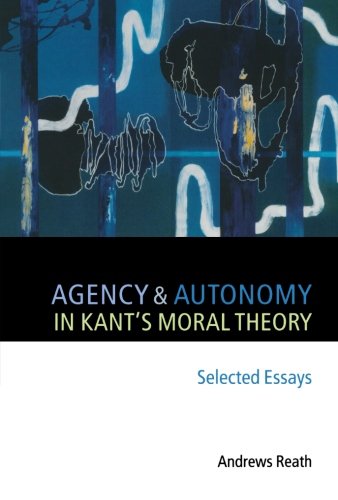 Agency And Autonomy in Kant's Moral Theory: Selected Essays