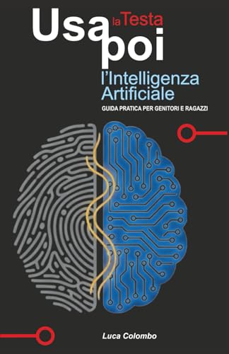 Usa la Testa poi l'Intelligenza Artificiale: Guida pratica per genitori e ragazzi (Italian Edition)