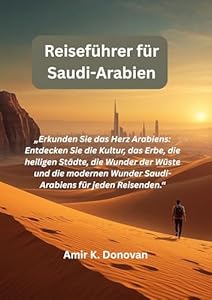 Reiseführer für Saudi-Arabien: „Erkunden Sie das Herz Arabiens: Entdecken Sie die Kultur, das Erbe, die heiligen Städte, die Wunder der Wüste und die modernen Wunder Saudi-Arabiensfür jeden.