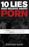 10 Lies Men Believe About Porn: The Lies That Keep Men in Bondage, and the Truth That Sets Them Free