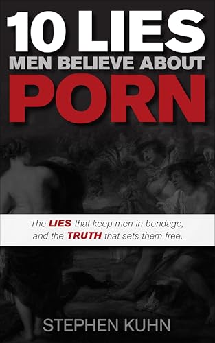 10 Lies Men Believe About Porn: The Lies That Keep Men in Bondage, and the Truth That Sets Them Free