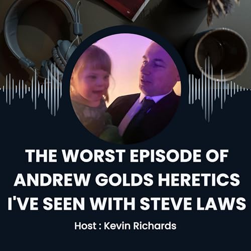 The Worst Episode Of Andrew Golds Heretics I've Seen With Steve Laws