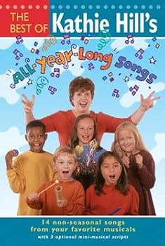 The Best of Kathie Hill's All-Year-Long Songs: 14 Non-Seasonal Songs from Your Favorite Musicals with 3 Optional Mini-Musical Scripts