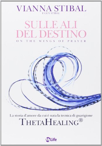Sulle ali del destino. La storia d'amore da cui è nata la tecnica di guarigione ThetaHealing® Sulle ali del destino. La storia d'amore da cui è nata la tecnica di guarigione ThetaHealing®