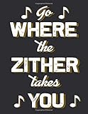  Go where the Zither takes you: Blank Sheet Zither Wide Staff Manuscript Paper Notebook For Kids 6 Large Staves Per Page 8 x 11, 60 Sheets, 120 Pages