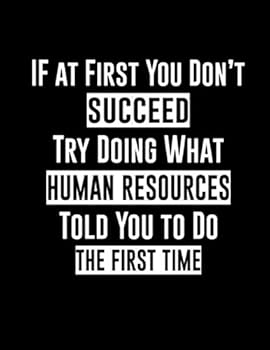 Paperback If At First You Don't Succeed Try Doing What Human Resources Told You To Do The First Time: Blank and Lined Notebook - Funny Notebook for Human Resources, Coworkers and Employees - HR Notebook Journal Book