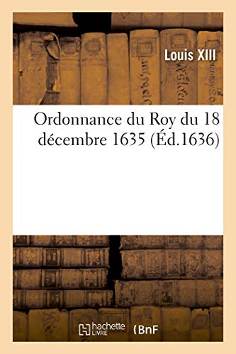 livre Ordonnance du Roy du 18 décembre 1635, portant très exprès commandement à tous mestres de camp: capitaines, officiers, de se rendre en leurs charges, dans 3 jours après publication de la présente