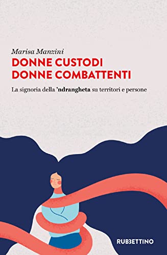 Donne Custodi Donne Combattenti. La Signoria Della 'Ndrangheta Su Territori E Persone