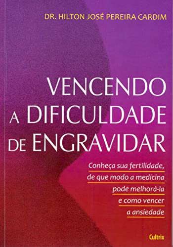 Vencendo a Dificuldade de Engravidar: Conheça Sua Fertilidade, De Que Modo A Medicina Pode Melhorá-La E Como Vencer A Ansiedade