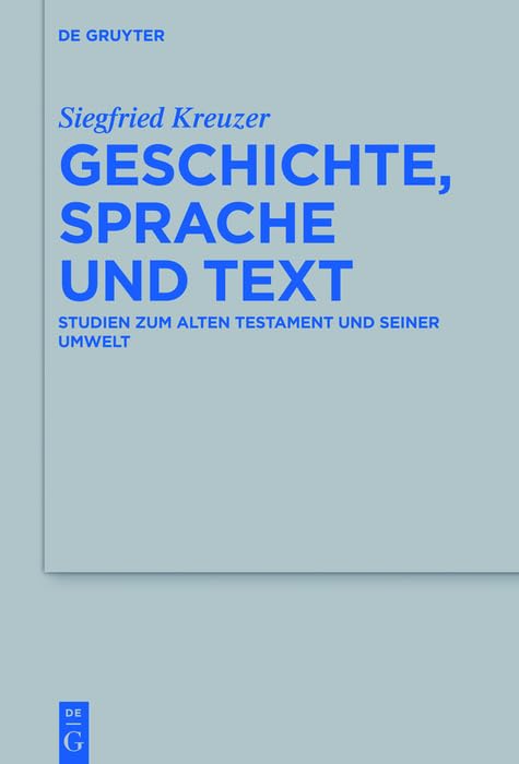 Geschichte, Sprache und Text: Studien zum Alten Testament und seiner Umwelt (Beihefte zur Zeitschrift für die alttestamentliche Wissenschaft 479)