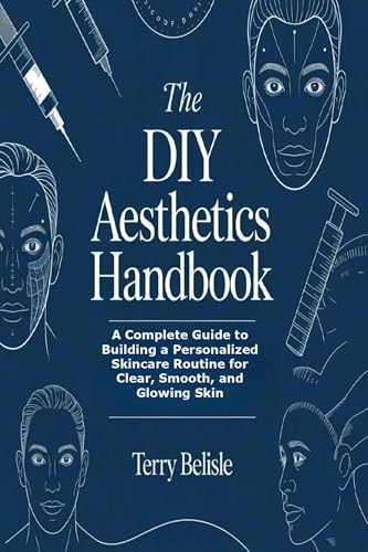 The DIY Aesthetics Handbook: A Complete Guide to Building a Personalized Skincare Routine for Clear, Smooth, and Glowing Skin