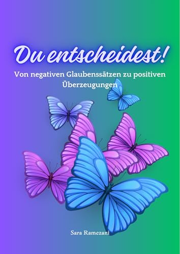 Du entscheidest!: Von negativen Glaubenssätzen zu positiven Überzeugungen - mit Inneres-Kind-Übungen & Entscheidungs-Checkliste