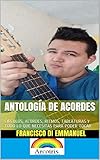  ANTOLOGÍA DE ACORDES PARA GUITARRA : CÍRCULOS, ACORDES, RITMOS, TABLATURAS Y TODO LO QUE NECESITAS PARA PODER TOCAR