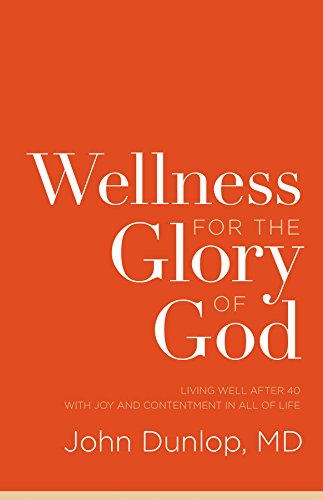 Wellness for the Glory of God: Living Well after 40 with Joy and Contentment in All of Life by [MD Dunlop, John]