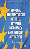 Regional Representations in the EU: Between Diplomacy and Interest Mediation (Palgrave Studies in European Union Politics)