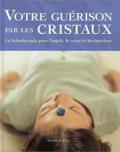 Votre guérison par les cristaux: La lithothérapie pour l'esprit, le corps et les émotions
