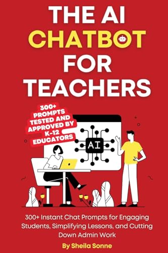 The AI Chatbot for Teachers: 300+ Instant Chat Prompts for Engaging Students, Simplifying Lessons, and Cutting Down Admin Work