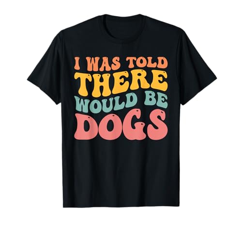 I Was Told There Would Be Dogs Funny Dog Lover Dueño de perro Camiseta