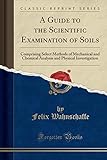 wahnschaffe senftenberg  A Guide to the Scientific Examination of Soils: Comprising Select Methods of Mechanical and Chemical Analysis and Physical Investigation (Classic Reprint)