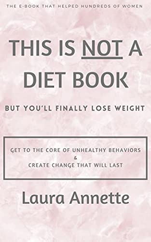This Is Not A Diet Book BUT You'll Finally Lose Weight: Get to the core of unhealthy behaviors & Create change that will last
